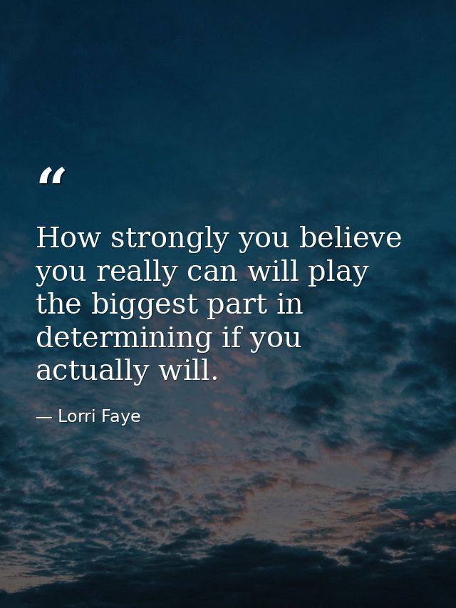 How strongly you believe you really can will play the biggest part in determining if you actually will. — Lorri Faye