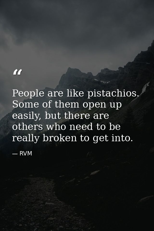 People are like pistachios. Some of them open up easily, but there are others who need to be really broken to get into. — RVM
