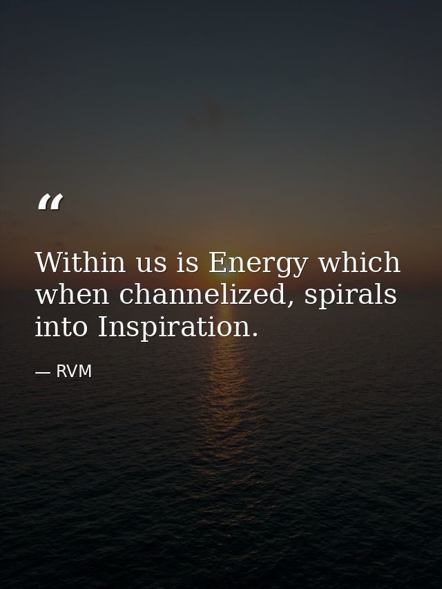 Within us is Energy which when channelized, spirals into Inspiration. — RVM
