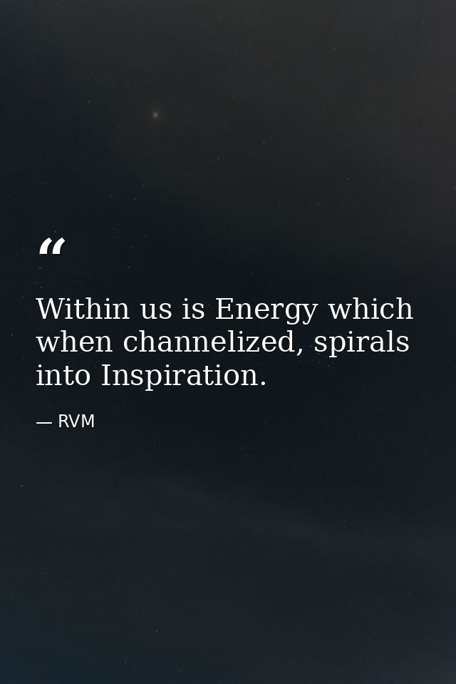 Within us is Energy which when channelized, spirals into Inspiration. — RVM