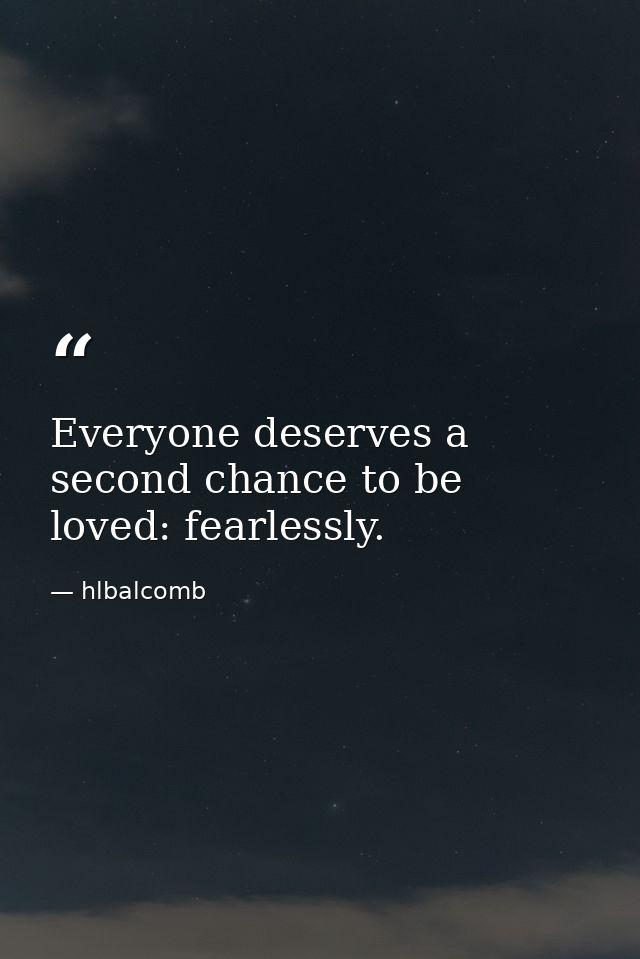 Everyone deserves a second chance to be loved: fearlessly. — hlbalcomb