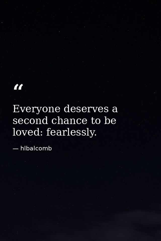 Everyone deserves a second chance to be loved: fearlessly. — hlbalcomb