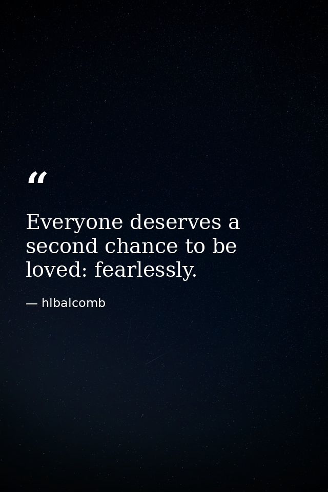 Everyone deserves a second chance to be loved: fearlessly. — hlbalcomb
