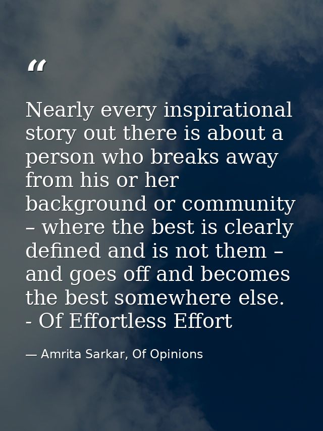 Nearly every inspirational story out there is about a person who breaks away from his or her background or community – w — Amrita Sarkar, Of Opinions