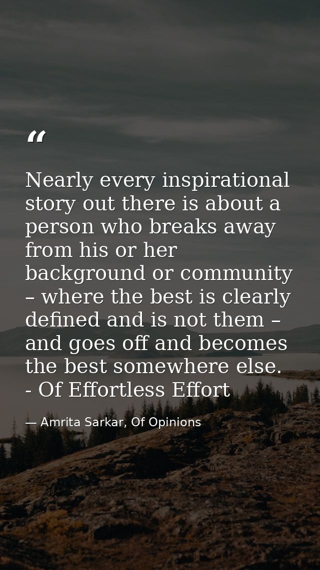 Nearly every inspirational story out there is about a person who breaks away from his or her background or community – w — Amrita Sarkar, Of Opinions