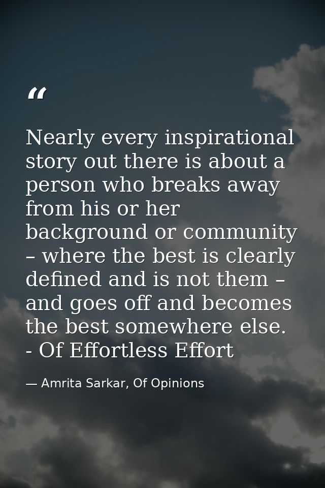 Nearly every inspirational story out there is about a person who breaks away from his or her background or community – w — Amrita Sarkar, Of Opinions