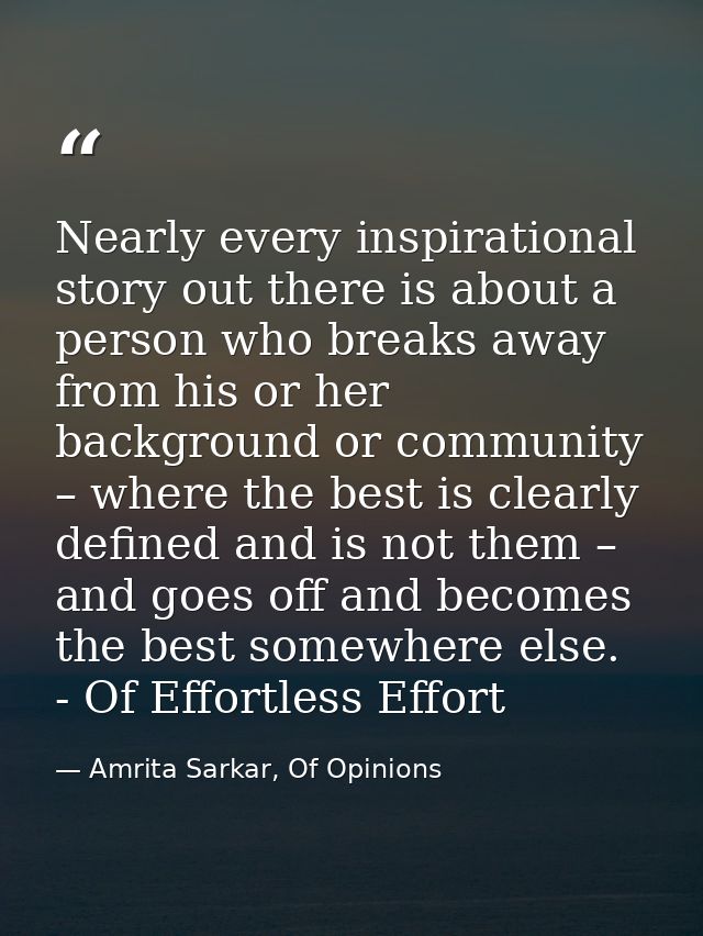 Nearly every inspirational story out there is about a person who breaks away from his or her background or community – w — Amrita Sarkar, Of Opinions