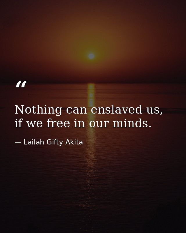 Nothing can enslaved us, if we free in our minds. — Lailah Gifty Akita