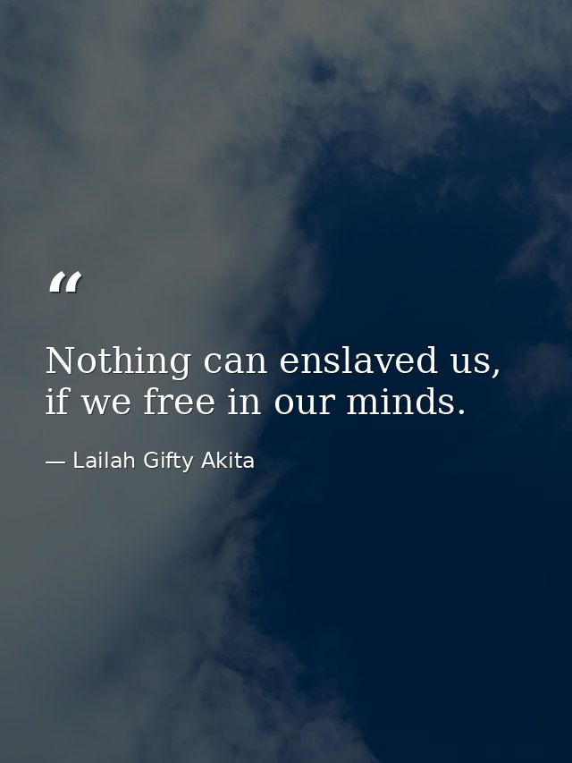 Nothing can enslaved us, if we free in our minds. — Lailah Gifty Akita