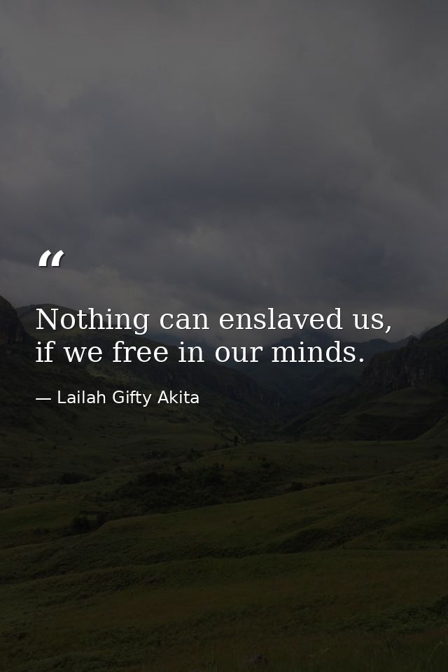 Nothing can enslaved us, if we free in our minds. — Lailah Gifty Akita