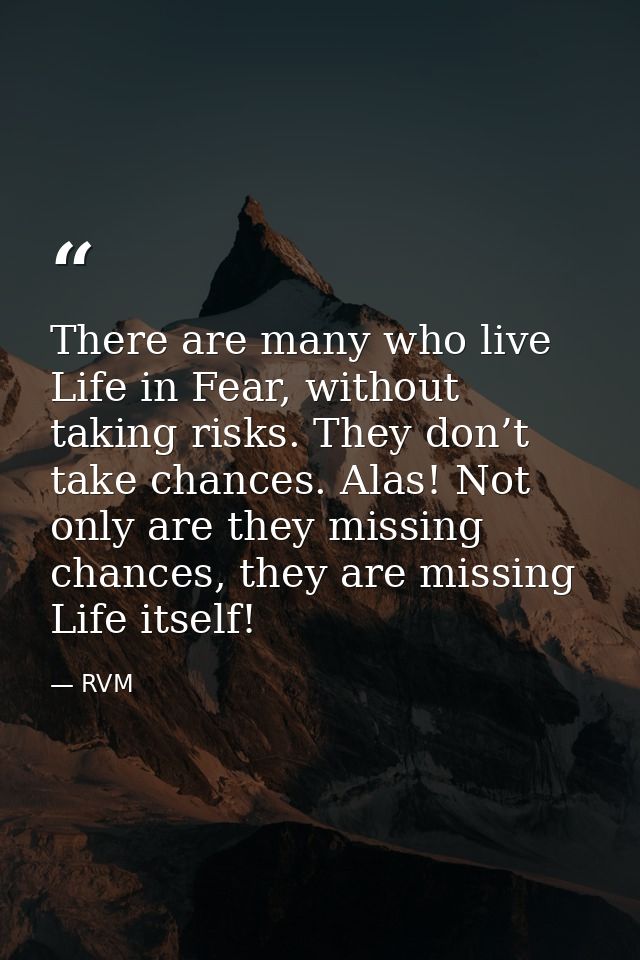 There are many who live Life in Fear, without taking risks. They don’t take chances. Alas! Not only are they missing cha — RVM