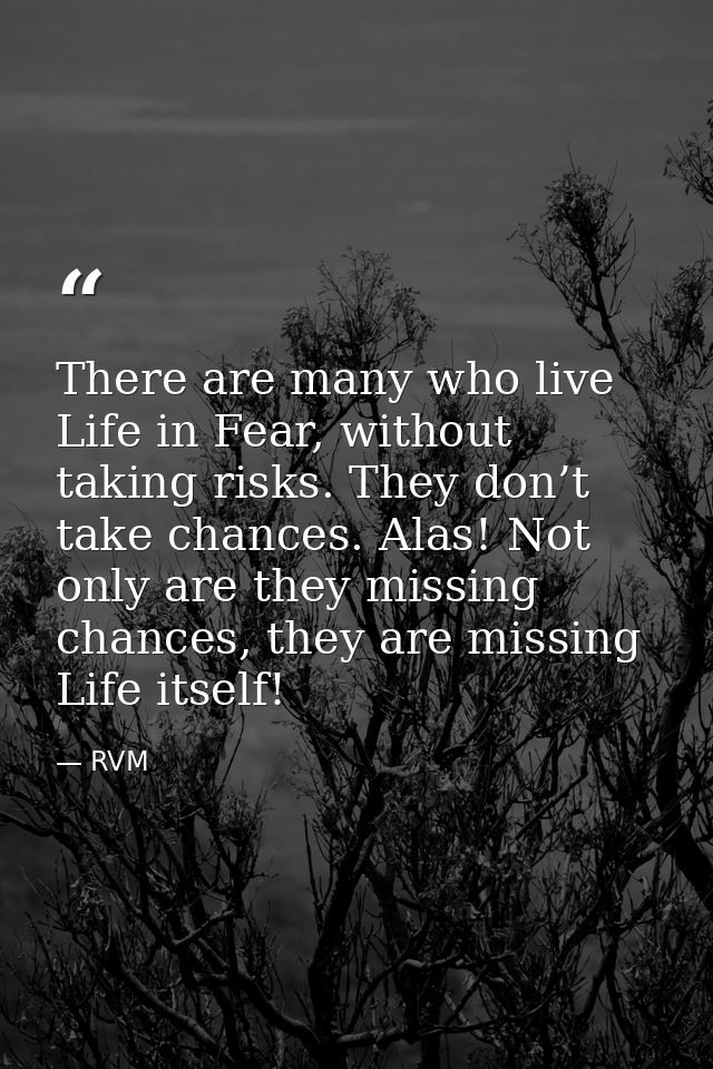 There are many who live Life in Fear, without taking risks. They don’t take chances. Alas! Not only are they missing cha — RVM