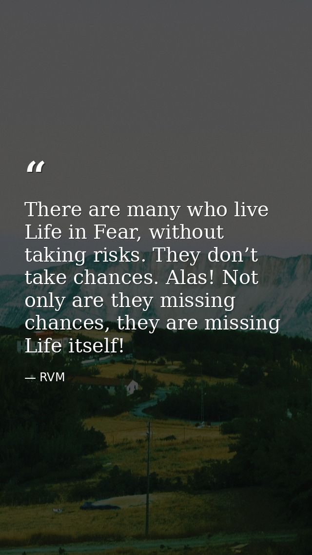 There are many who live Life in Fear, without taking risks. They don’t take chances. Alas! Not only are they missing cha — RVM