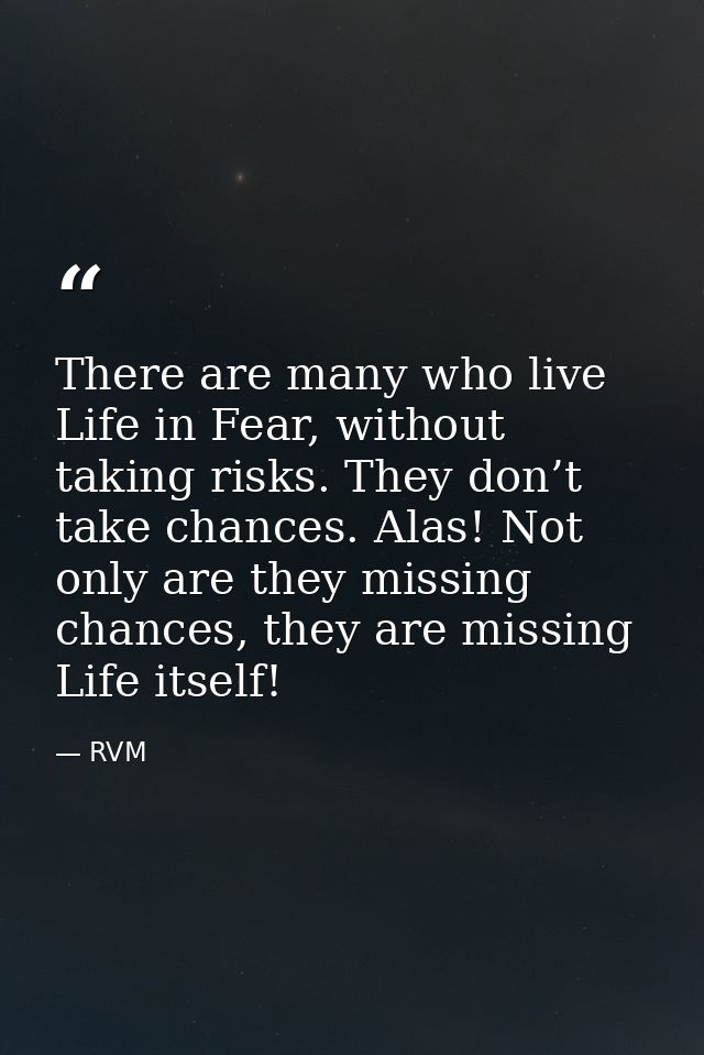 There are many who live Life in Fear, without taking risks. They don’t take chances. Alas! Not only are they missing cha — RVM