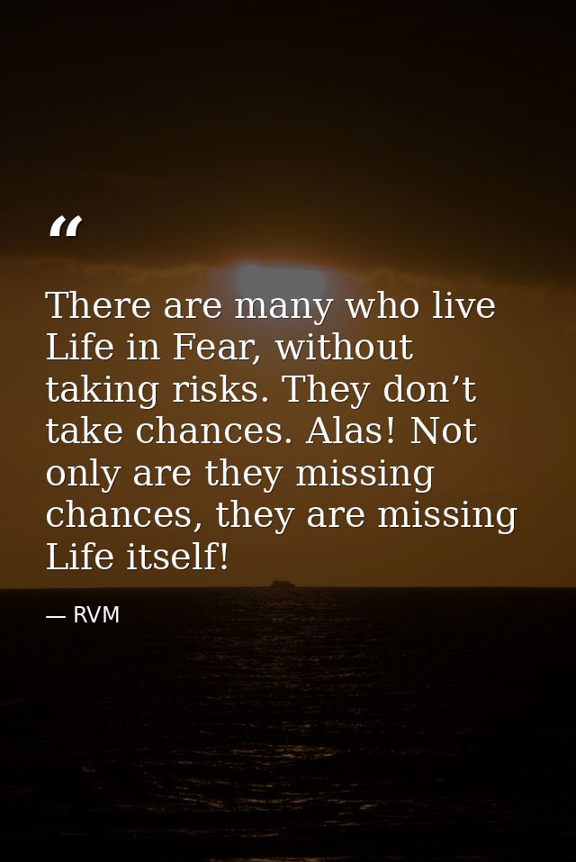 There are many who live Life in Fear, without taking risks. They don’t take chances. Alas! Not only are they missing cha — RVM