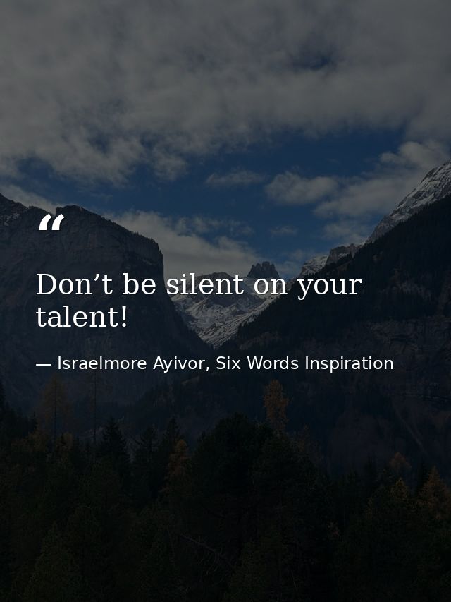 Don’t be silent on your talent! — Israelmore Ayivor, Six Words Inspiration