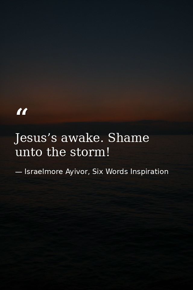 Jesus’s awake. Shame unto the storm! — Israelmore Ayivor, Six Words Inspiration