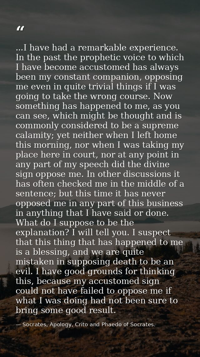 ...I have had a remarkable experience. In the past the prophetic voice to which I have become accustomed has always been — Socrates, Apology, Crito and Phaedo of Socrates.
