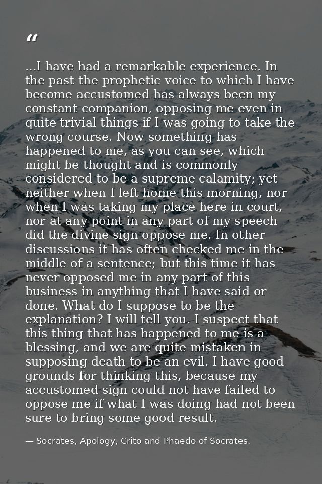 ...I have had a remarkable experience. In the past the prophetic voice to which I have become accustomed has always been — Socrates, Apology, Crito and Phaedo of Socrates.