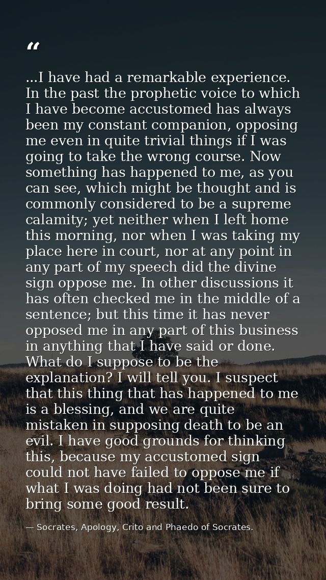 ...I have had a remarkable experience. In the past the prophetic voice to which I have become accustomed has always been — Socrates, Apology, Crito and Phaedo of Socrates.