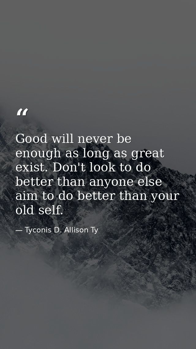 Good will never be enough as long as great exist. Don't look to do better than anyone else aim to do better than your ol — Tyconis D. Allison Ty