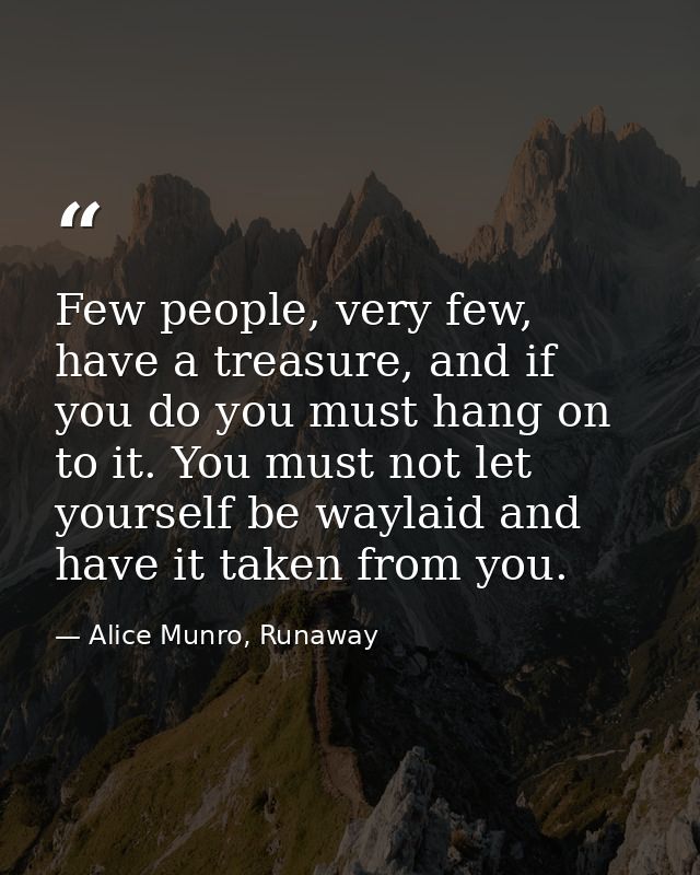 Few people, very few, have a treasure, and if you do you must hang on to it. You must not let yourself be waylaid and ha — Alice Munro, Runaway