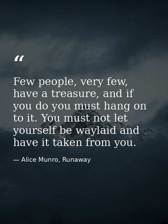 Few people, very few, have a treasure, and if you do you must hang on to it. You must not let yourself be waylaid and ha — Alice Munro, Runaway