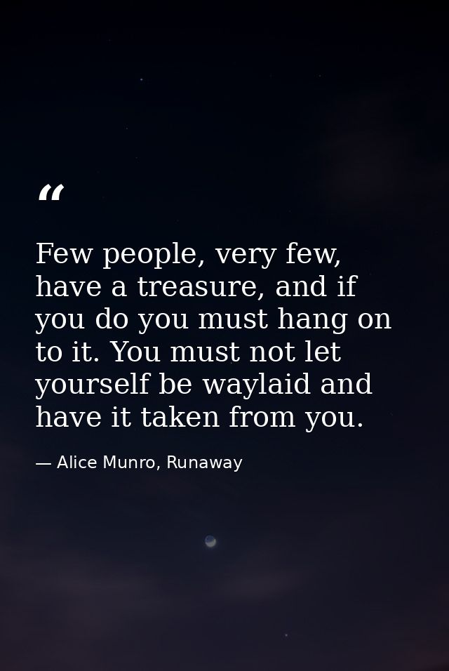 Few people, very few, have a treasure, and if you do you must hang on to it. You must not let yourself be waylaid and ha — Alice Munro, Runaway
