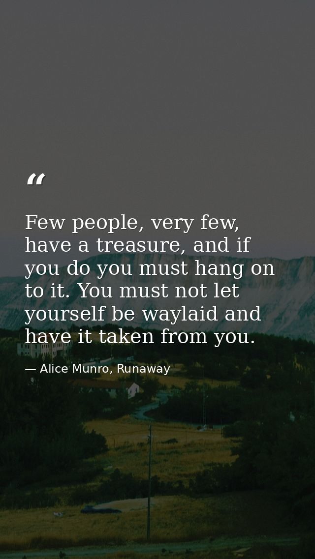 Few people, very few, have a treasure, and if you do you must hang on to it. You must not let yourself be waylaid and ha — Alice Munro, Runaway