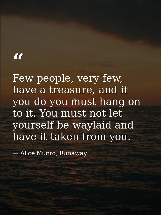 Few people, very few, have a treasure, and if you do you must hang on to it. You must not let yourself be waylaid and ha — Alice Munro, Runaway