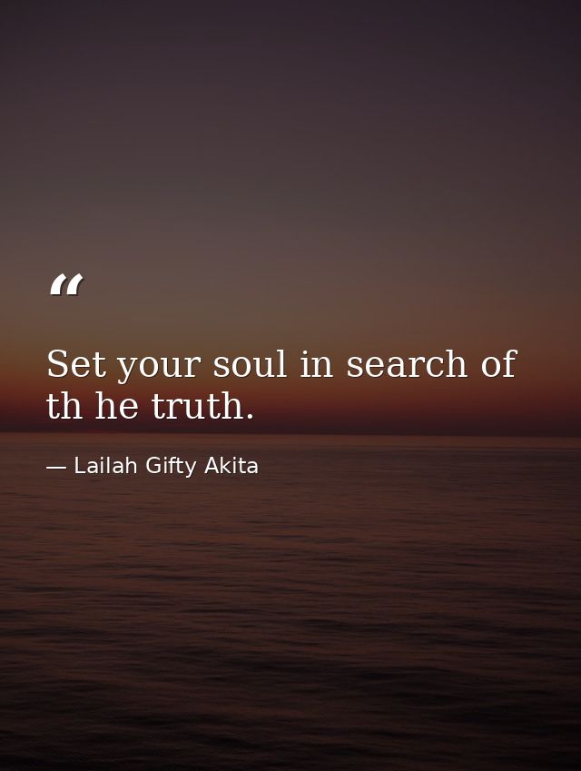 Set your soul in search of th he truth. — Lailah Gifty Akita