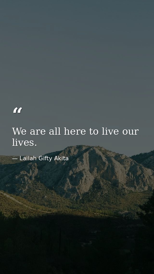 We are all here to live our lives. — Lailah Gifty Akita