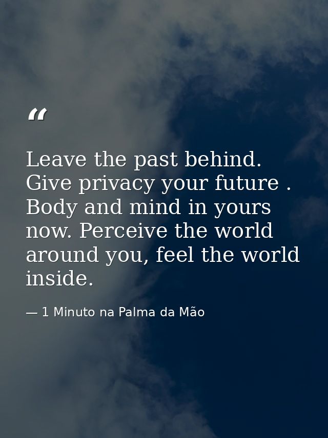 Leave the past behind. Give privacy your future . Body and mind in yours now. Perceive the world around you, feel the wo — 1 Minuto na Palma da Mão