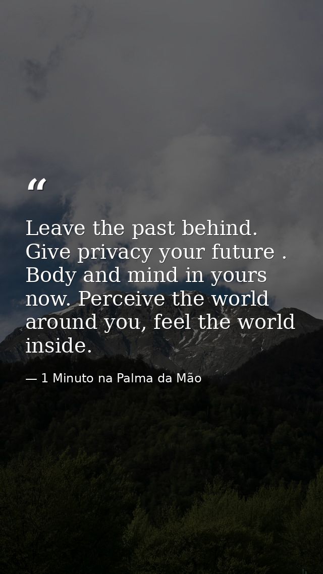 Leave the past behind. Give privacy your future . Body and mind in yours now. Perceive the world around you, feel the wo — 1 Minuto na Palma da Mão