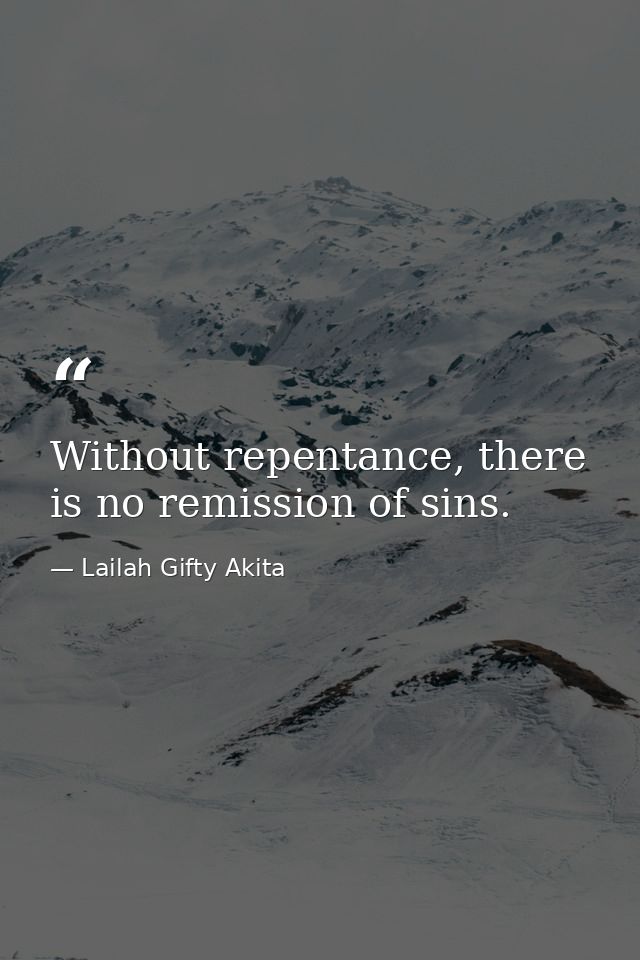 Without repentance, there is no remission of sins. — Lailah Gifty Akita