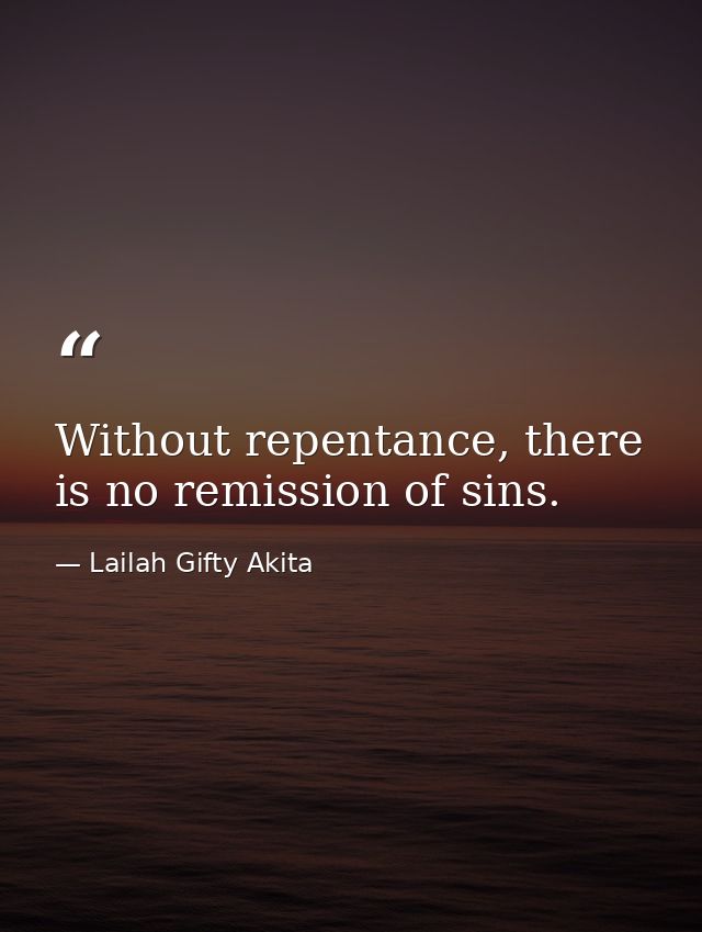 Without repentance, there is no remission of sins. — Lailah Gifty Akita