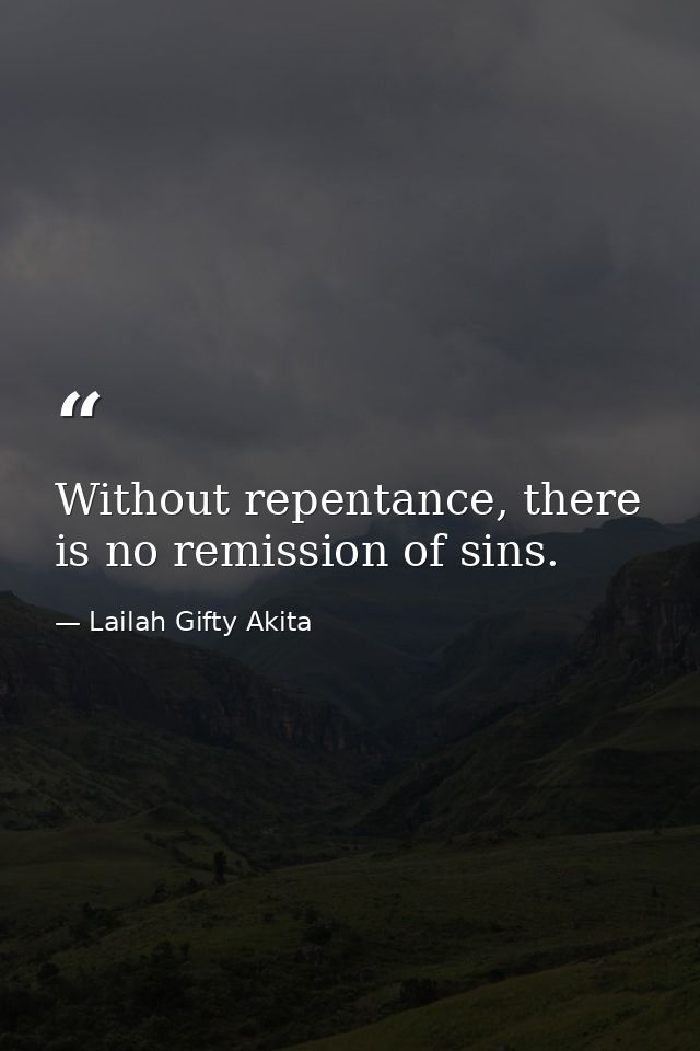 Without repentance, there is no remission of sins. — Lailah Gifty Akita