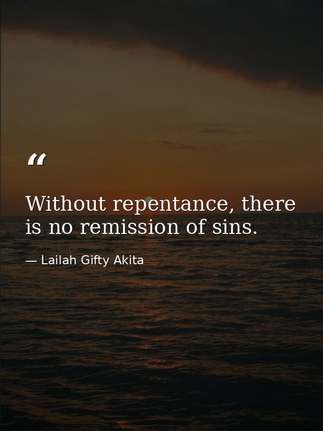 Without repentance, there is no remission of sins. — Lailah Gifty Akita