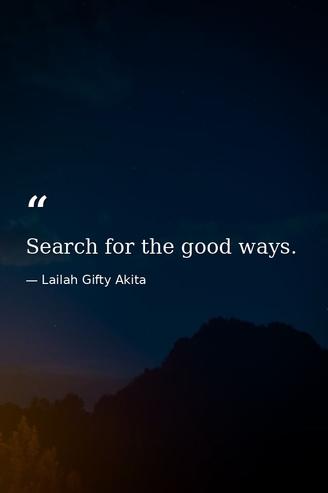 Search for the good ways. — Lailah Gifty Akita