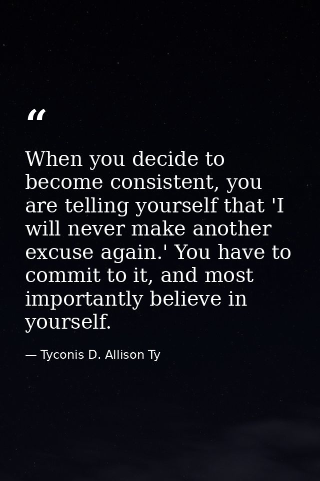 When you decide to become consistent, you are telling yourself that 'I will never make another excuse again.' You have t — Tyconis D. Allison Ty