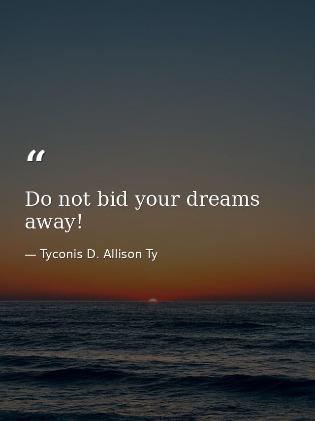 Do not bid your dreams away! — Tyconis D. Allison Ty
