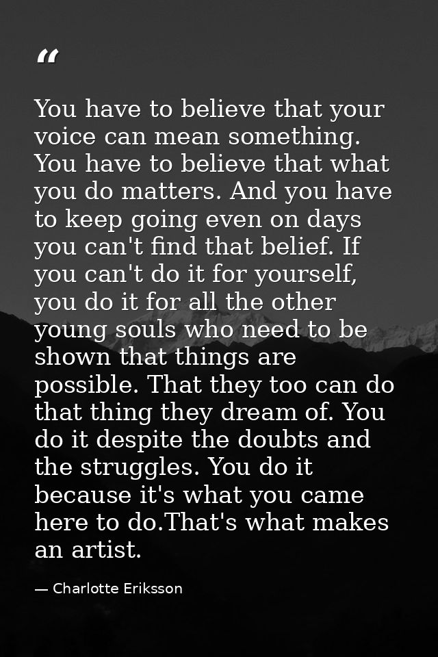 You have to believe that your voice can mean something. You have to believe that what you do matters. And you have to ke — Charlotte Eriksson