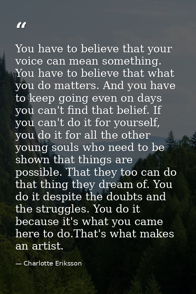 You have to believe that your voice can mean something. You have to believe that what you do matters. And you have to ke — Charlotte Eriksson