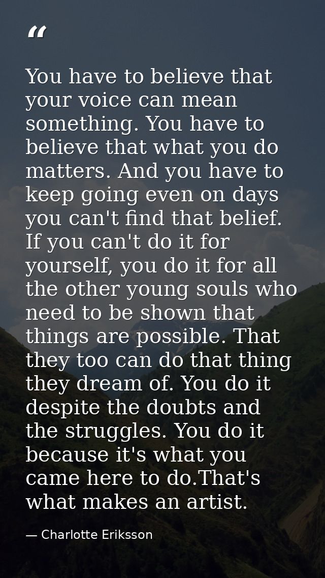 You have to believe that your voice can mean something. You have to believe that what you do matters. And you have to ke — Charlotte Eriksson