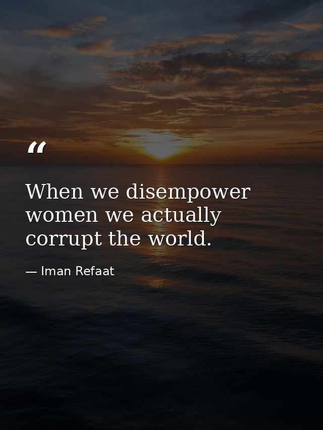 When we disempower women we actually corrupt the world. — Iman Refaat