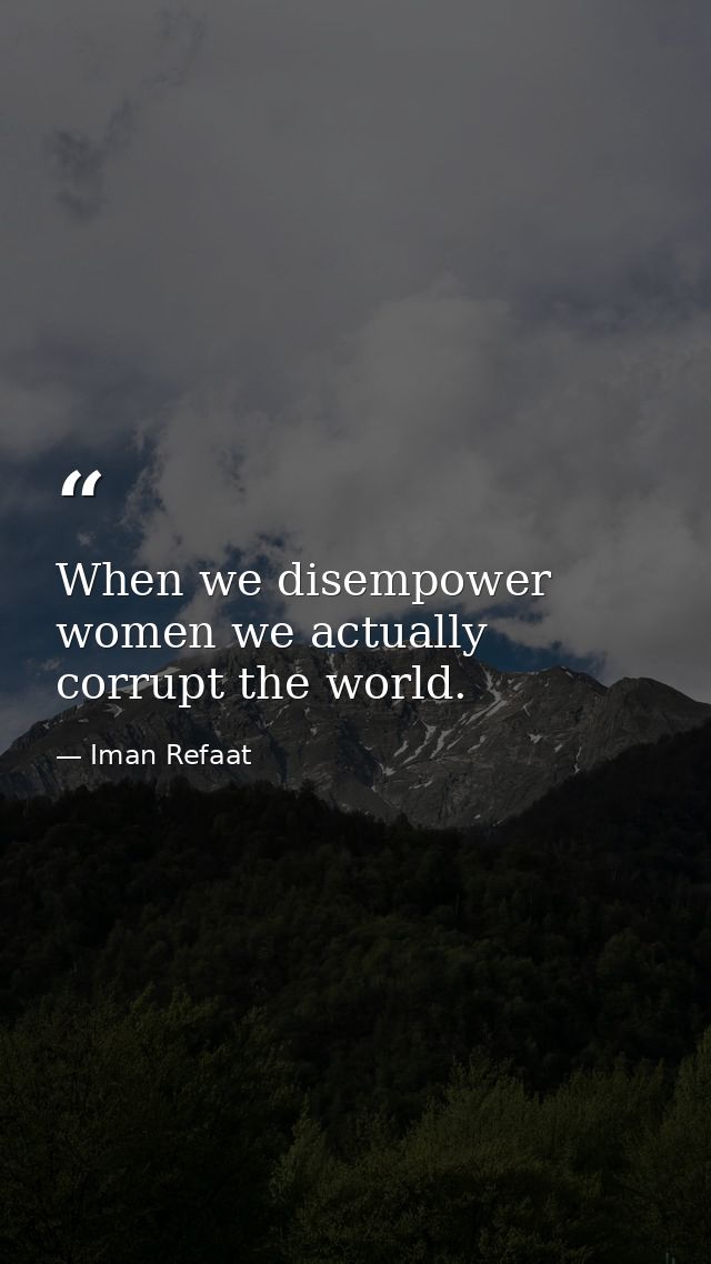 When we disempower women we actually corrupt the world. — Iman Refaat