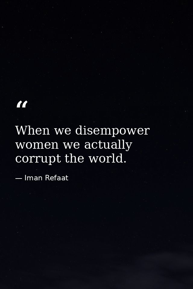 When we disempower women we actually corrupt the world. — Iman Refaat
