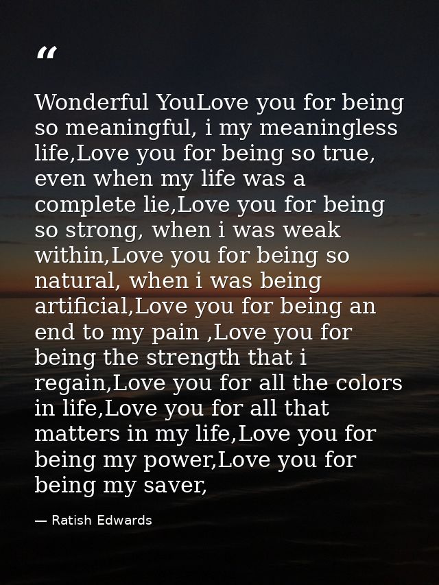 Wonderful YouLove you for being so meaningful, i my meaningless life,Love you for being so true, even when my life was a — Ratish Edwards