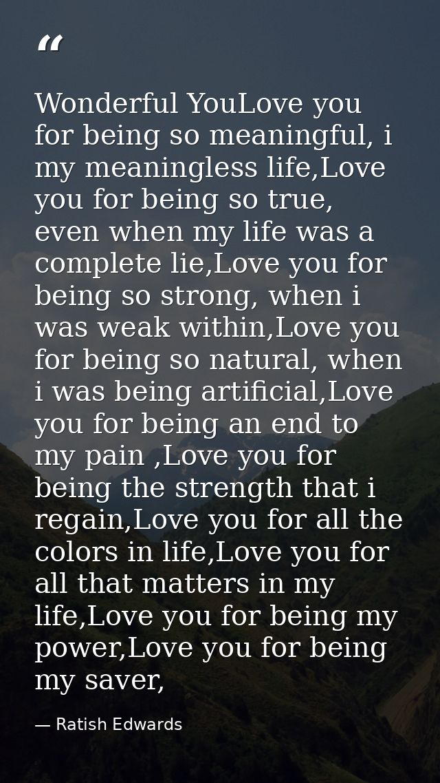 Wonderful YouLove you for being so meaningful, i my meaningless life,Love you for being so true, even when my life was a — Ratish Edwards