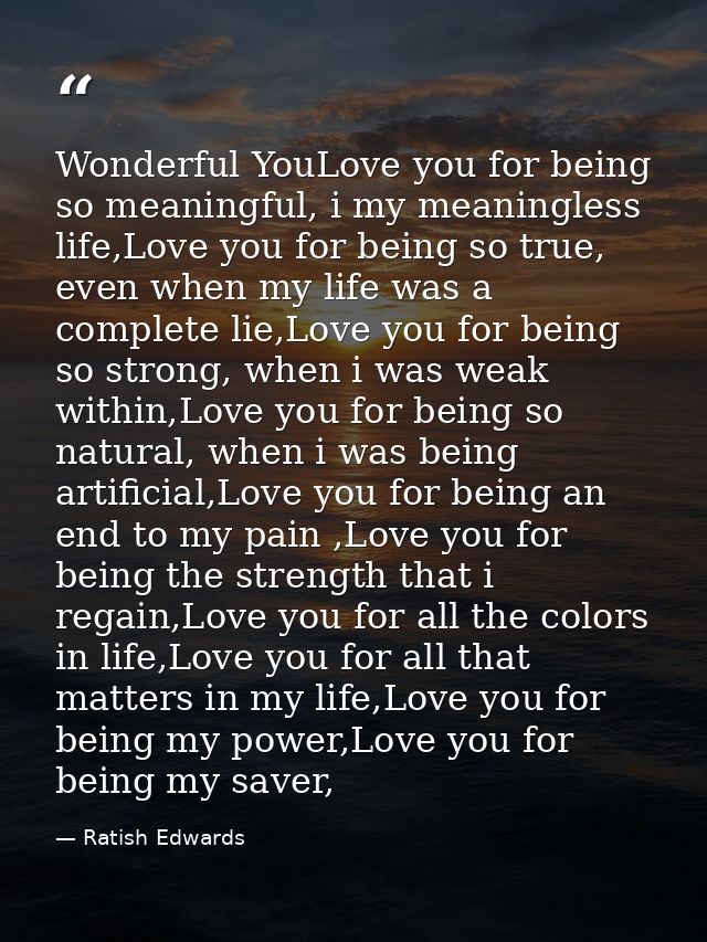 Wonderful YouLove you for being so meaningful, i my meaningless life,Love you for being so true, even when my life was a — Ratish Edwards